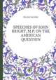 SPEECHES OF JOHN BRIGHT, M.P. ON THE AMERICAN QUESTION, FRANK MOORE 