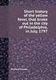 Short history of the yellow fever, that broke out in the city of Philadelphia, in July, 1797, Richard Folwell 