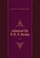 Admiral Sir P. B. V. Broke ..., John George Brighton,Sir Philip Bowes Vere Broke 