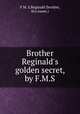 Brother Reginald`s golden secret, by F.M.S., F M. S,Reginald (brother, fict.name.) 