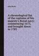 A chronological list of the captains of his majesty`s Royal navy; commencing 1673, and brought down to 1783, John Hardy 