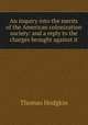 An inquiry into the merits of the American colonization society: and a reply to the charges brought against it, Thomas Hodgkin 