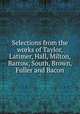 Selections from the works of Taylor, Latimer, Hall, Milton, Barrow, South, Brown, Fuller and Bacon, 