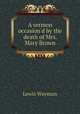 A sermon occasion`d by the death of Mrs. Mary Brown, Lewis Wayman 