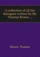 A collection of all the dialogues written by Mr. Thomas Brown ..., Brown, Thomas 