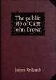 The public life of Capt. John Brown, James Redpath 