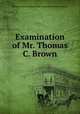 Examination of Mr. Thomas C. Brown, Thomas Cilaven Brown,American Anti-Slavery Society 