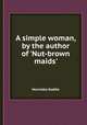 A simple woman, by the author of `Nut-brown maids`., Henrietta Keddie 