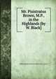 Mr. Pisistratus Brown, M.P., in the Highlands [by W. Black]., William Black,Pisistratus Black (fict. name.) 