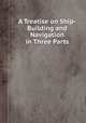 A Treatise on Ship-Building and Navigation in Three Parts, 