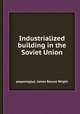 Industrialized building in the Soviet Union, редактор(ы): James Roscoe Wright 