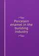 Porcelain enamel in the building industry, National Research Council (U.S.). Building Research Advisory Board,Porcelain Enamel Institute 