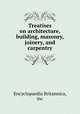 Treatises on architecture, building, masonry, joinery, and carpentry, Encyclopaedia Britannica, inc 