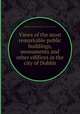 Views of the most remarkable public buildings, monuments and other edifices in the city of Dublin, Robert Pool (artist.),John Cash 