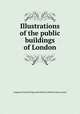 Illustrations of the public buildings of London, Augustus Charles Pugin,John Britton,William Henry Leeds 