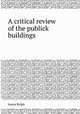 A critical review of the publick buildings, James Ralph 