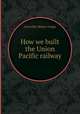 How we built the Union Pacific railway, Grenville Mellen Dodge 