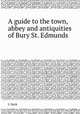 A guide to the town, abbey and antiquities of Bury St. Edmunds, J. Deck 