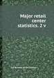 Major retail center statistics. 2 v, U.S. Bureau of the Census 