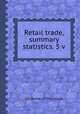 Retail trade, summary statistics. 5 v, U.S. Bureau of the Census 