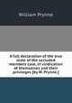 A full declaration of the true state of the secluded members case, in vindication of themselves and their privileges [by W. Prynne.]., William Prynne 