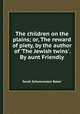 The children on the plains; or, The reward of piety, by the author of `The Jewish twins`. By aunt Friendly, Sarah Schoonmaker Baker 