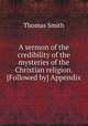 A sermon of the credibility of the mysteries of the Christian religion. [Followed by] Appendix, Thomas Smith 