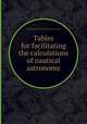 Tables for facilitating the calculations of nautical astronomy, 