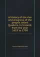 A history of the rise and progress of the people called Quakers, in Ireland, from the year 1653 to 1700, Thomas Wight,John Rutty 