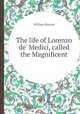 The life of Lorenzo de` Medici, called the Magnificent, William Roscoe 
