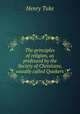 The principles of religion, as professed by the Society of Christians, usually called Quakers, Henry Tuke 