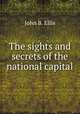 The sights and secrets of the national capital, John B. Ellis 