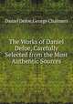 The Works of Daniel Defoe, Carefully Selected from the Most Authentic Sources, Daniel Defoe,George Chalmers 