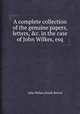 A complete collection of the genuine papers, letters, &c. in the case of John Wilkes, esq, John Wilkes,North Briton 