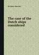 The case of the Dutch ships considered, Sir James Marriott 