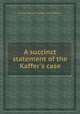 A succinct statement of the Kaffer`s case, Stephen Kay,Sir Thomas Fowell Buxton 