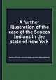 A further illustration of the case of the Seneca Indians in the state of New York, Society of Friends. Joint Committee on Indian Affairs (Hicksite) 