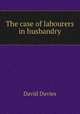 The case of labourers in husbandry, David Davies 
