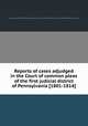 Reports of cases adjudged in the Court of common pleas of the first judicial district of Pennsylvania [1801-1814], Pennsylvania. Courts,Peter Arrell Browne,Pennsylvania. Courts of Common Pleas,Pennsylvania. District Court (Philadelphia City and County) 