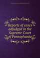 Reports of cases adjudged in the Supreme Court of Pennsylvania, Pennsylvania. Supreme Court,William Rawle,Peter McCall 