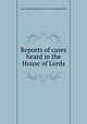 Reports of cases heard in the House of Lords, Great Britain. Parliament. House of Lords,Richard Bligh 