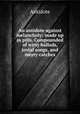 An antidote against melancholy: made up in pills. Compounded of witty ballads, jovial songs, and merry catches, Antidote 