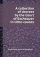 A collection of decrees by the Court of Exchequer in tithe-causes, Great Britain. Court of Exchequer 