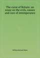 The curse of Britain: an essay on the evils, causes and cure of intemperance, William Richard Baker 
