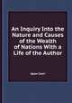 An Inquiry Into the Nature and Causes of the Wealth of Nations With a Life of the Author, Adam Smith 