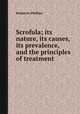 Scrofula; its nature, its causes, its prevalence, and the principles of treatment, Benjamin Phillips 