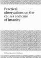 Practical observations on the causes and cure of insanity, William Saunders Hallaran 