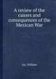 A review of the causes and consequences of the Mexican War, Jay, William 