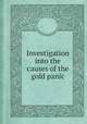 Investigation into the causes of the gold panic, United States. Congress. House. Committee on Banking and Currency,James Abram Garfield,United States. 41st Cong., 2d sess., 1869-1870. House 
