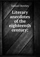 Literary anecdotes of the eighteenth century;, Samuel Bentley 